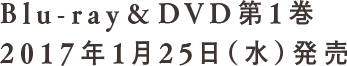 Blu-ray&DVD第1巻 2017年1月25日（水）発売
