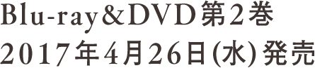 Blu-ray&DVD 第2巻 2017年4月26日(水)発売