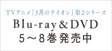 TVアニメ「３月のライオン」第2シリーズ Blu-ray&DVD 5~8巻発売中