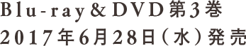 Blu-ray&DVD第3巻 2017年6月28日（水）発売