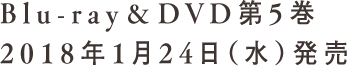 Blu-ray&DVD第5巻 2018年1月24日（水）発売