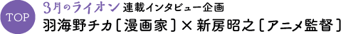 TOP ３月のライオン連載インタビュー企画 羽海野チカ[漫画家]×新房昭之[アニメ監督]