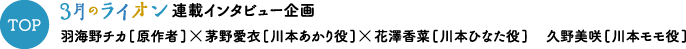 TOP ３月のライオン連載インタビュー企画 羽海野チカ[原作者]×茅野愛衣[川本あかり役]×花澤香菜[川本ひなた役]×久野美咲[川本モモ役]