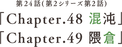 第24話 「Chapter.48 混沌」「Chapter.49 隈倉」(第2シリーズ第2話)