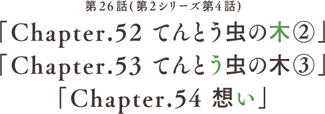 第26話 「Chapter.52 てんとう虫の木②」「Chapter.53 てんとう虫の木③」「Chapter.54 想い」(第2シリーズ第4話)