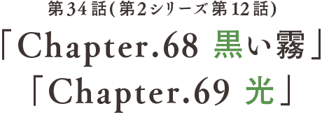 第34話 「Chapter.68 黒い霧」「Chapter.69 光」(第2シリーズ第12話)
