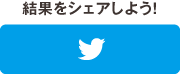 結果をシェアしよう！ Twitter